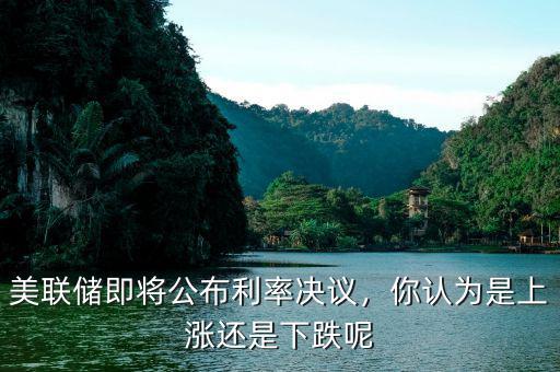 美聯(lián)儲即將公布利率決議，你認(rèn)為是上漲還是下跌呢