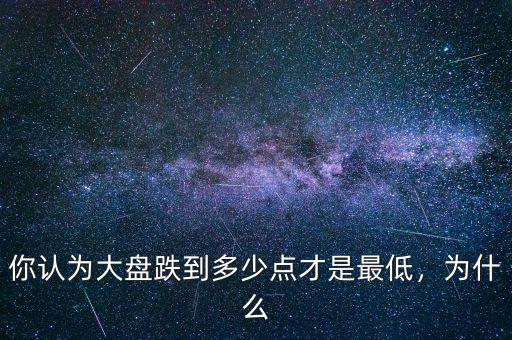 你認為大盤跌到多少點才是最低，為什么
