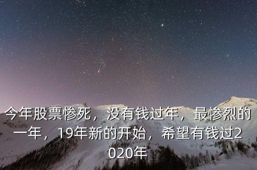 今年股票慘死，沒有錢過年，最慘烈的一年，19年新的開始，希望有錢過2020年