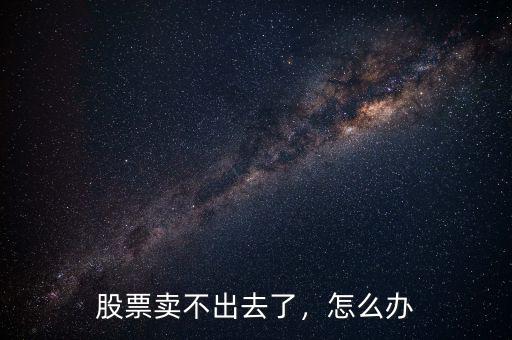 股票賣不出去了，怎么辦