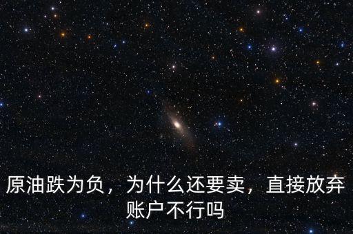 原油跌為負(fù)，為什么還要賣(mài)，直接放棄賬戶(hù)不行嗎