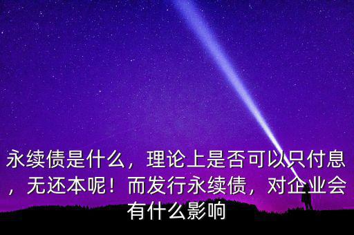 永續(xù)債是什么，理論上是否可以只付息，無還本呢！而發(fā)行永續(xù)債，對企業(yè)會(huì)有什么影響