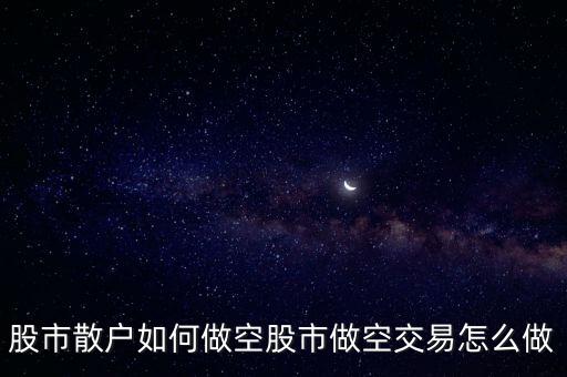 股市散戶(hù)如何做空股市做空交易怎么做