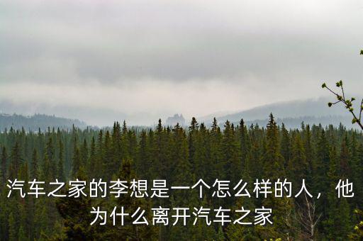 汽車(chē)之家的李想是一個(gè)怎么樣的人，他為什么離開(kāi)汽車(chē)之家