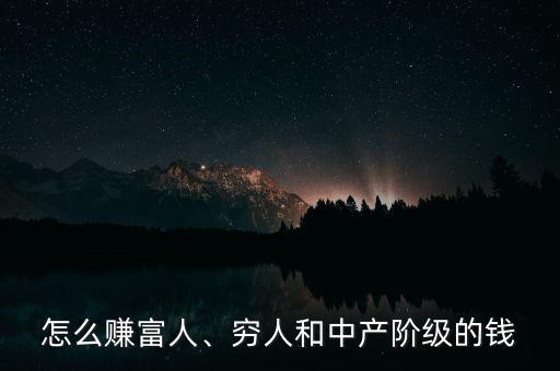 怎么賺富人、窮人和中產(chǎn)階級(jí)的錢