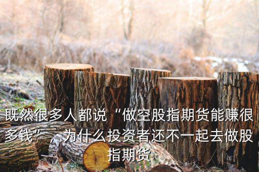 既然很多人都說“做空股指期貨能賺很多錢”，為什么投資者還不一起去做股指期貨