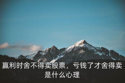 贏利時舍不得賣股票，虧錢了才舍得賣是什么心理