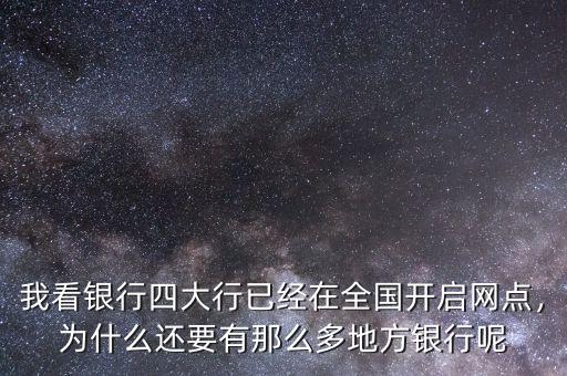 我看銀行四大行已經(jīng)在全國開啟網(wǎng)點(diǎn)，為什么還要有那么多地方銀行呢