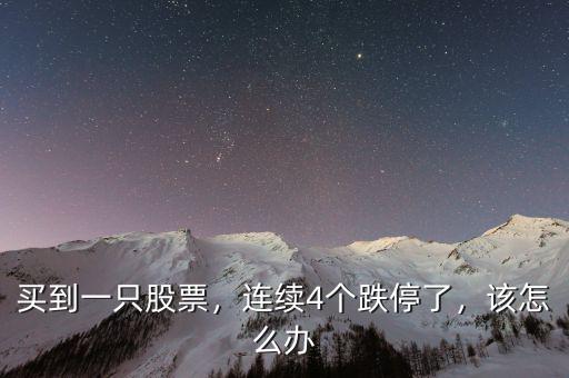 買到一只股票，連續(xù)4個(gè)跌停了，該怎么辦