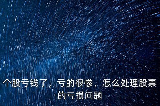 個股虧錢了，虧的很慘，怎么處理股票的虧損問題