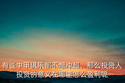 有些中甲俱樂(lè)部不想沖超，那么投資人投資的意義在哪里怎么盈利呢