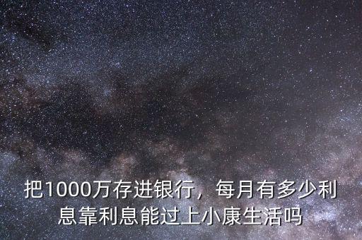 把1000萬(wàn)存進(jìn)銀行，每月有多少利息靠利息能過上小康生活嗎