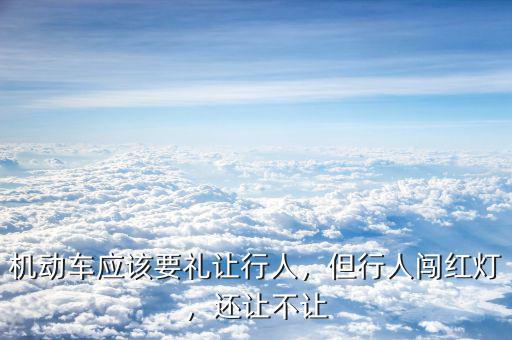 機(jī)動(dòng)車應(yīng)該要禮讓行人，但行人闖紅燈，還讓不讓