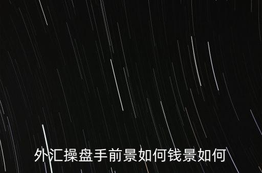 外匯操盤(pán)手前景如何錢(qián)景如何