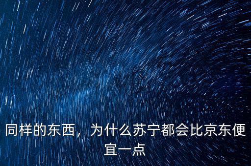 同樣的東西，為什么蘇寧都會(huì)比京東便宜一點(diǎn)