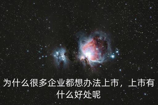 為什么很多企業(yè)都想辦法上市，上市有什么好處呢