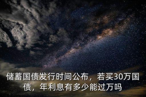 儲蓄國債發(fā)行時間公布，若買30萬國債，年利息有多少能過萬嗎