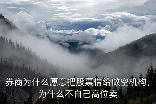 券商為什么愿意把股票借給做空機(jī)構(gòu)，為什么不自己高位賣(mài)