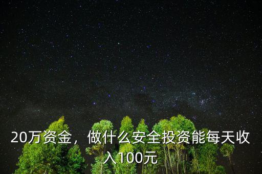 20萬(wàn)資金，做什么安全投資能每天收入100元