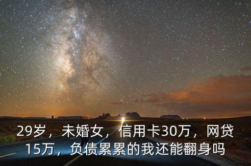 29歲，未婚女，信用卡30萬，網(wǎng)貸15萬，負債累累的我還能翻身嗎