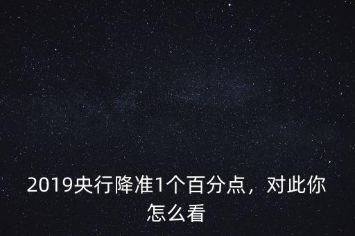 2019央行降準(zhǔn)1個百分點，對此你怎么看