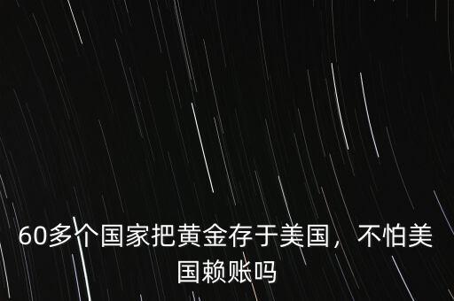 60多個(gè)國家把黃金存于美國，不怕美國賴賬嗎