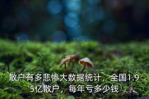 散戶(hù)有多悲慘大數(shù)據(jù)統(tǒng)計(jì)，全國(guó)1.95億散戶(hù)，每年虧多少錢(qián)