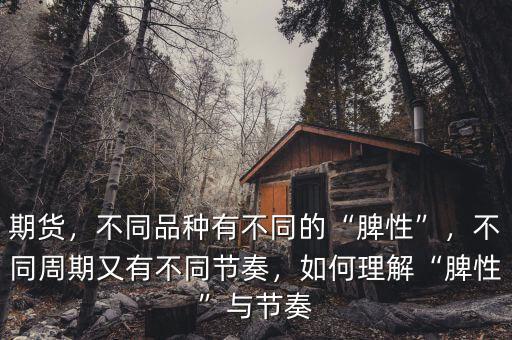 期貨，不同品種有不同的“脾性”，不同周期又有不同節(jié)奏，如何理解“脾性”與節(jié)奏