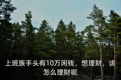 上班族手頭有10萬閑錢，想理財，該怎么理財呢