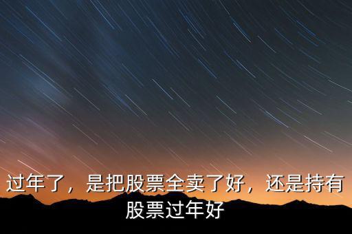 過(guò)年了，是把股票全賣了好，還是持有股票過(guò)年好