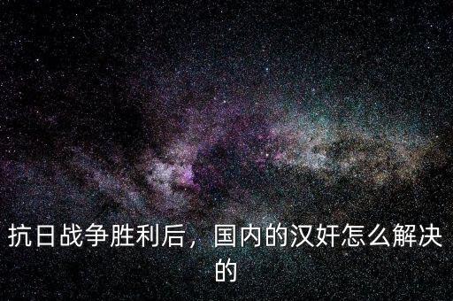 抗日戰(zhàn)爭(zhēng)勝利后，國(guó)內(nèi)的漢奸怎么解決的