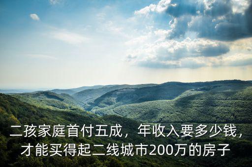 二孩家庭首付五成，年收入要多少錢(qián)，才能買(mǎi)得起二線城市200萬(wàn)的房子