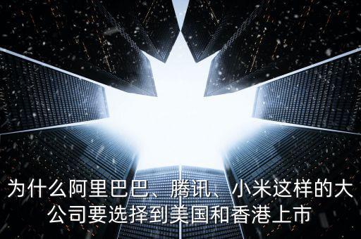 為什么阿里巴巴、騰訊、小米這樣的大公司要選擇到美國(guó)和香港上市