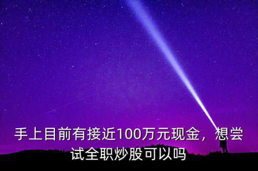 手上目前有接近100萬(wàn)元現(xiàn)金，想嘗試全職炒股可以嗎