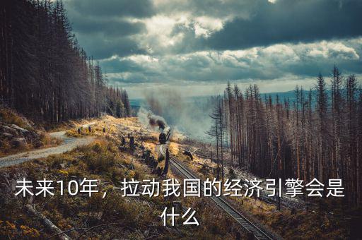 未來(lái)10年，拉動(dòng)我國(guó)的經(jīng)濟(jì)引擎會(huì)是什么