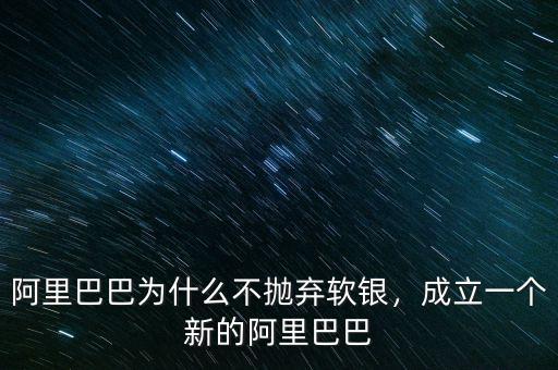 阿里巴巴為什么不拋棄軟銀，成立一個新的阿里巴巴
