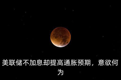 美聯(lián)儲不加息卻提高通脹預(yù)期，意欲何為