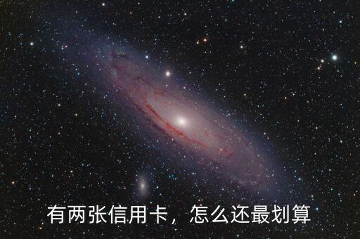 有兩張信用卡，怎么還最劃算