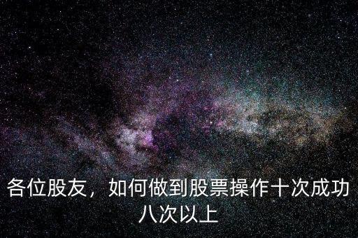 各位股友，如何做到股票操作十次成功八次以上