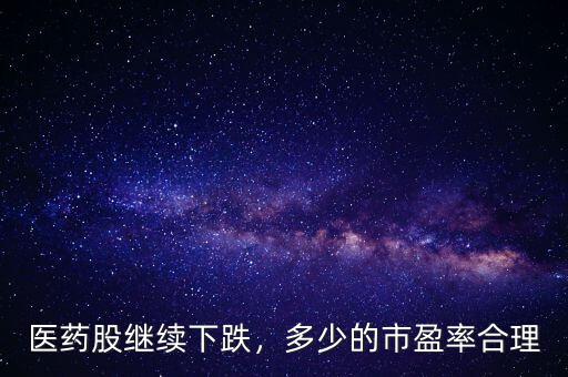 醫(yī)藥股繼續(xù)下跌，多少的市盈率合理