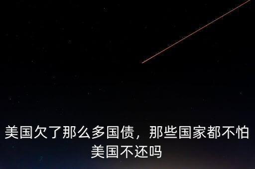 美國(guó)欠了那么多國(guó)債，那些國(guó)家都不怕美國(guó)不還嗎