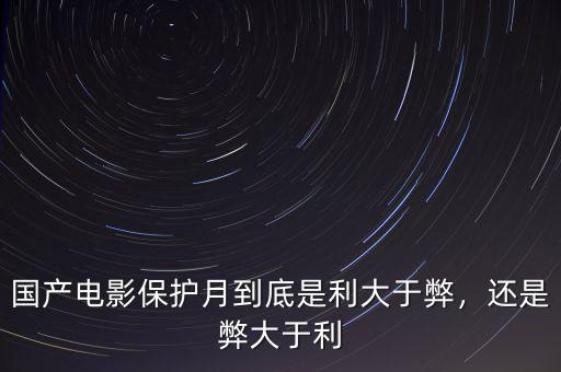 國產(chǎn)電影保護(hù)月到底是利大于弊，還是弊大于利