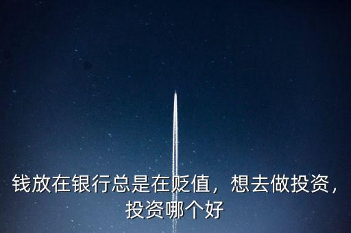錢(qián)放在銀行總是在貶值，想去做投資，投資哪個(gè)好