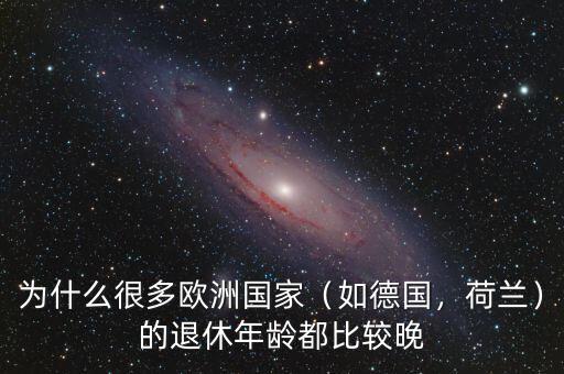 為什么很多歐洲國家（如德國，荷蘭）的退休年齡都比較晚
