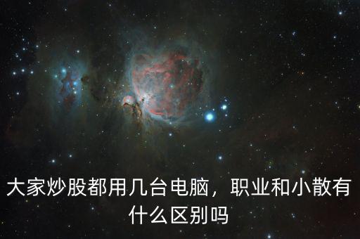 大家炒股都用幾臺(tái)電腦，職業(yè)和小散有什么區(qū)別嗎