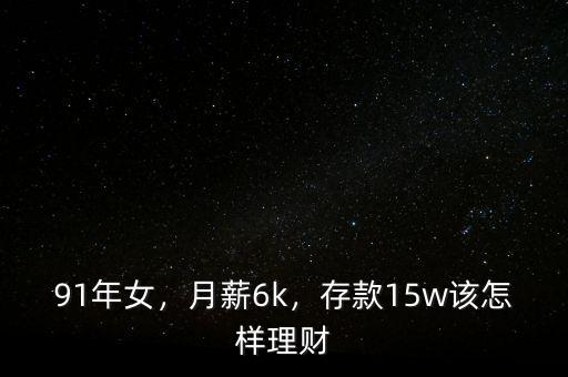 91年女，月薪6k，存款15w該怎樣理財(cái)