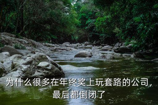 為什么很多在年終獎(jiǎng)上玩套路的公司，最后都倒閉了