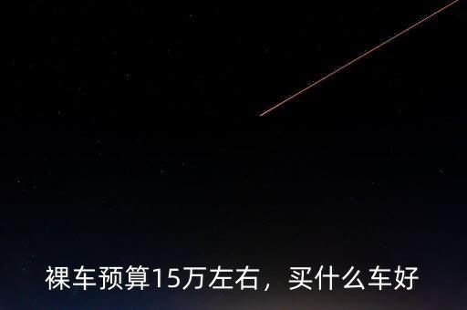 裸車預算15萬左右，買什么車好
