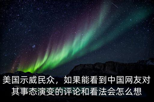 美國示威民眾，如果能看到中國網(wǎng)友對其事態(tài)演變的評論和看法會怎么想