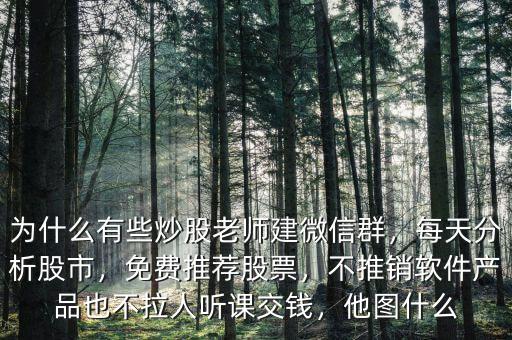 為什么有些炒股老師建微信群，每天分析股市，免費推薦股票，不推銷軟件產(chǎn)品也不拉人聽課交錢，他圖什么